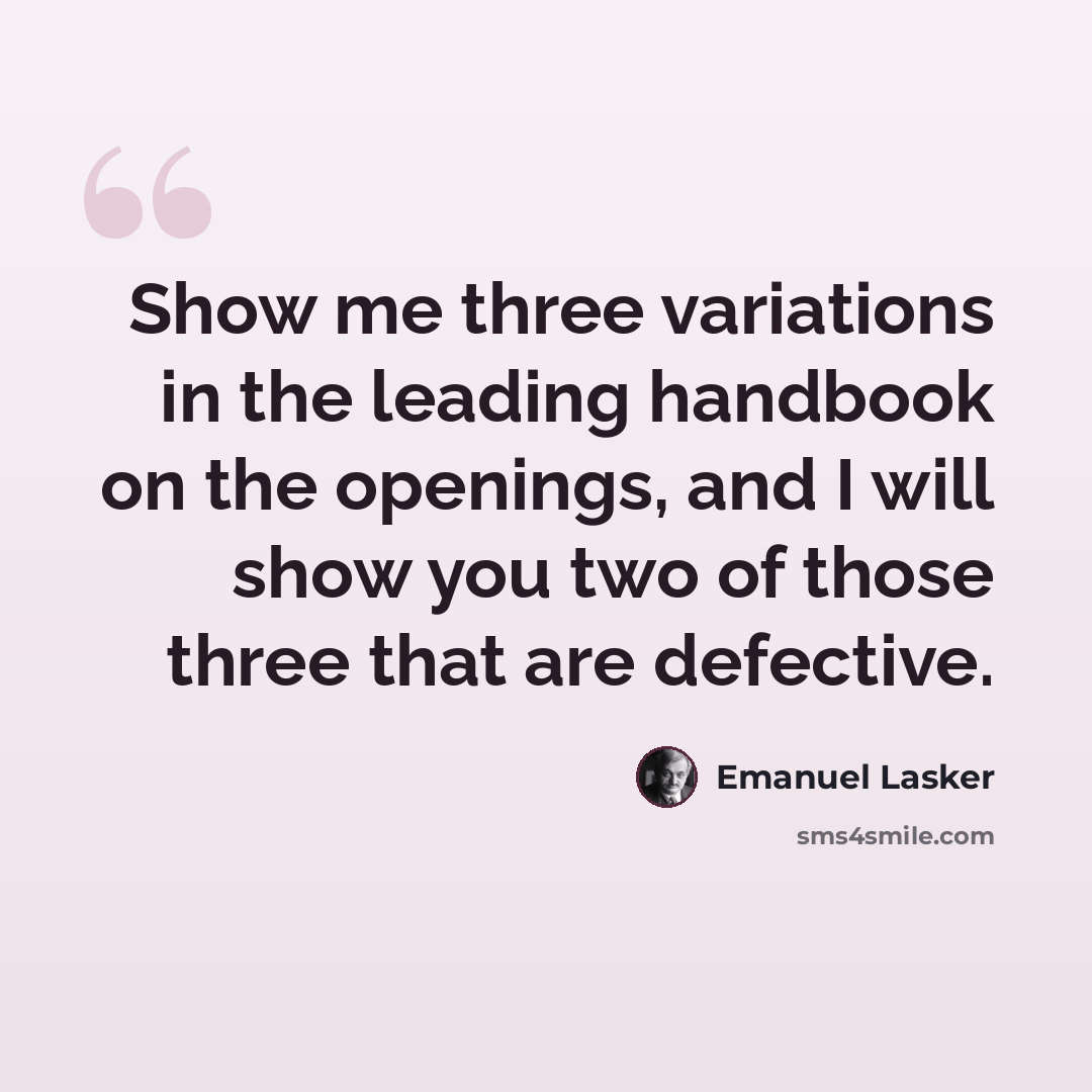 “Show me three variations in the leading handbook on the openings, and I will show you two of those three that are defective.” quote by Emanuel Lasker