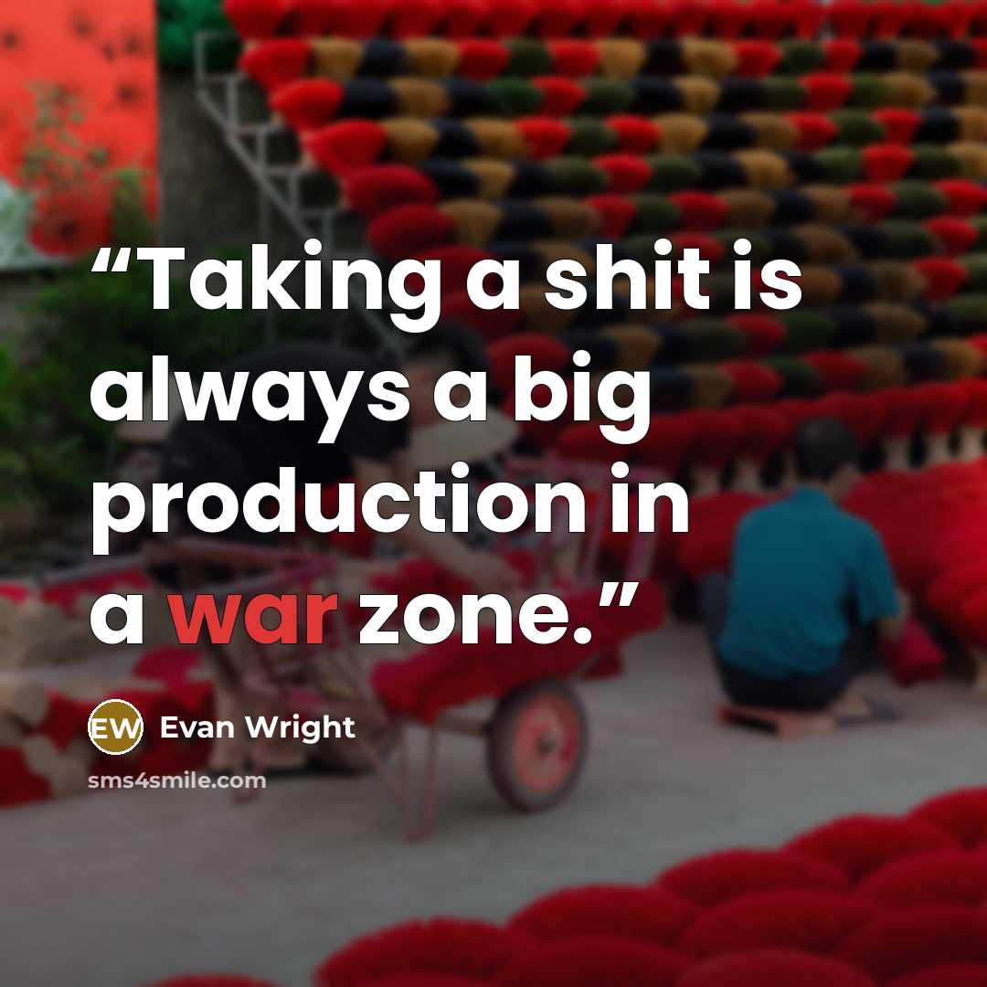“Taking a shit is always a big production in a war zone.” quote by Evan Wright