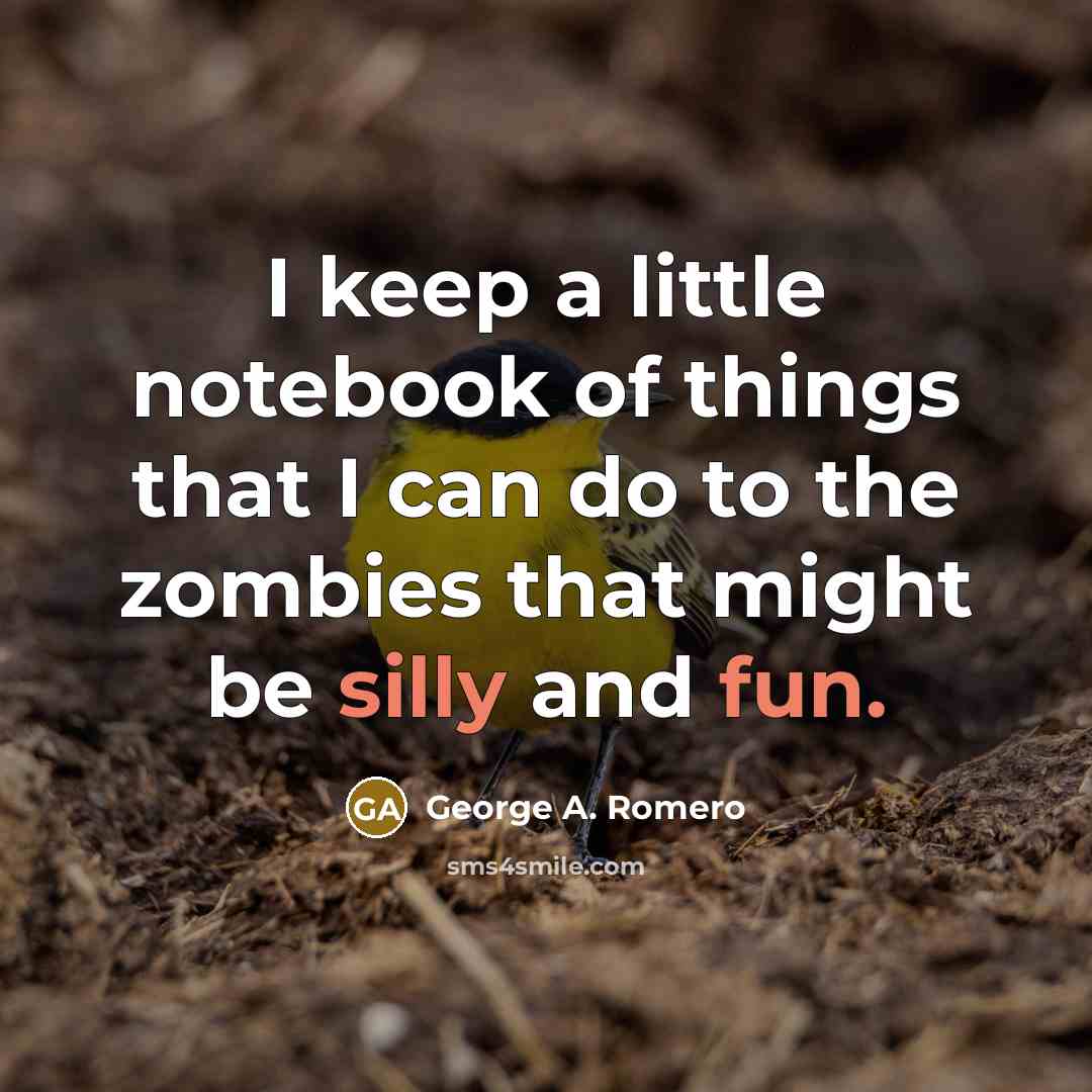 “I keep a little notebook of things that I can do to the zombies that might be silly and fun.” quote by George A. Romero