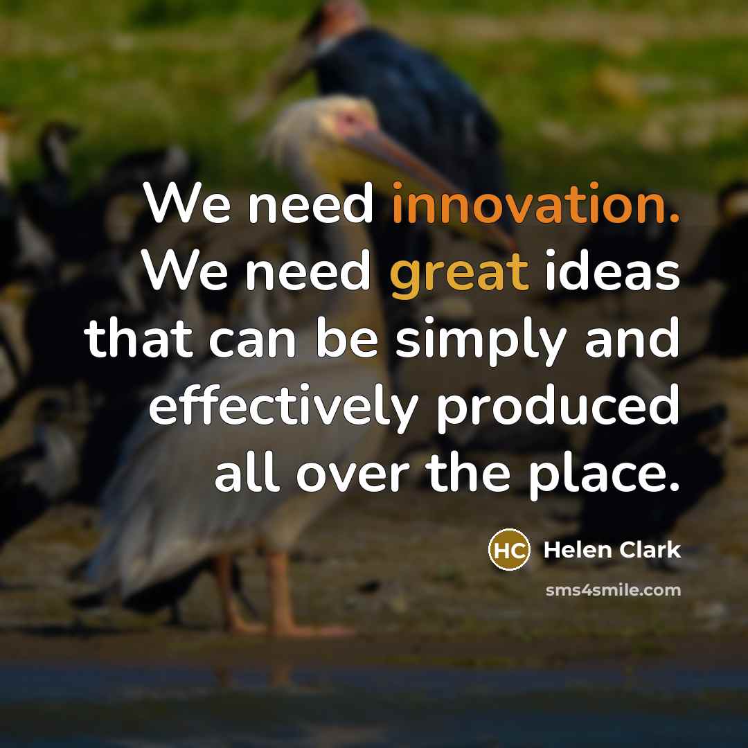 “We need innovation. We need great ideas that can be simply and effectively produced all over the place.” quote by Helen Clark
