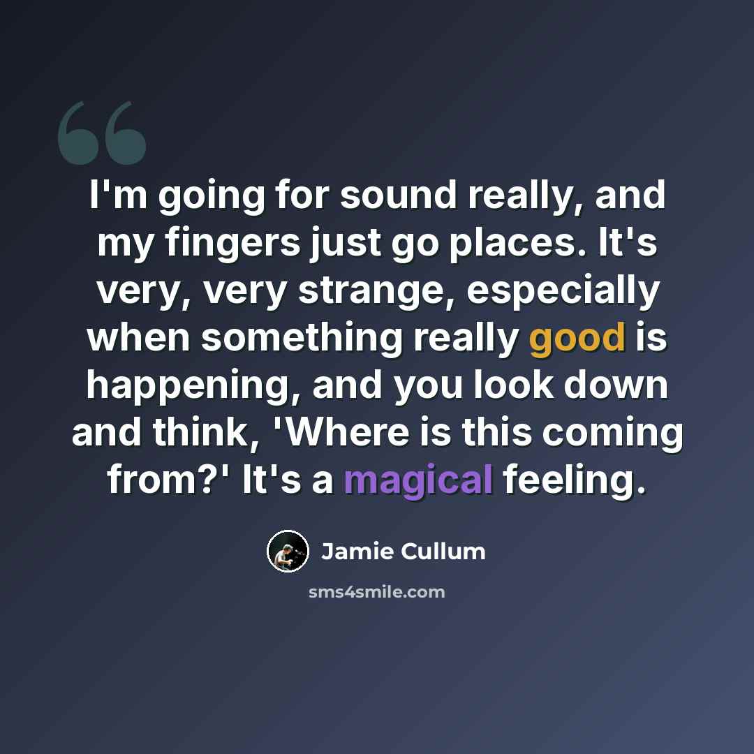 “I'm going for sound really, and my fingers just go places. It's very, very strange, especially when something really good is happening, and you look down and think, 'Where is this coming from?' It's a magical feeling.” quote by Jamie Cullum