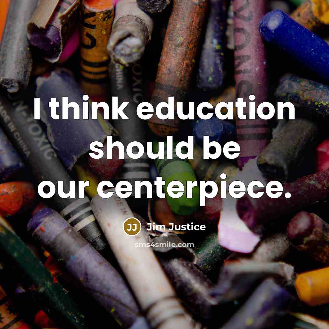 “I think education should be our centerpiece.” quote by Jim Justice