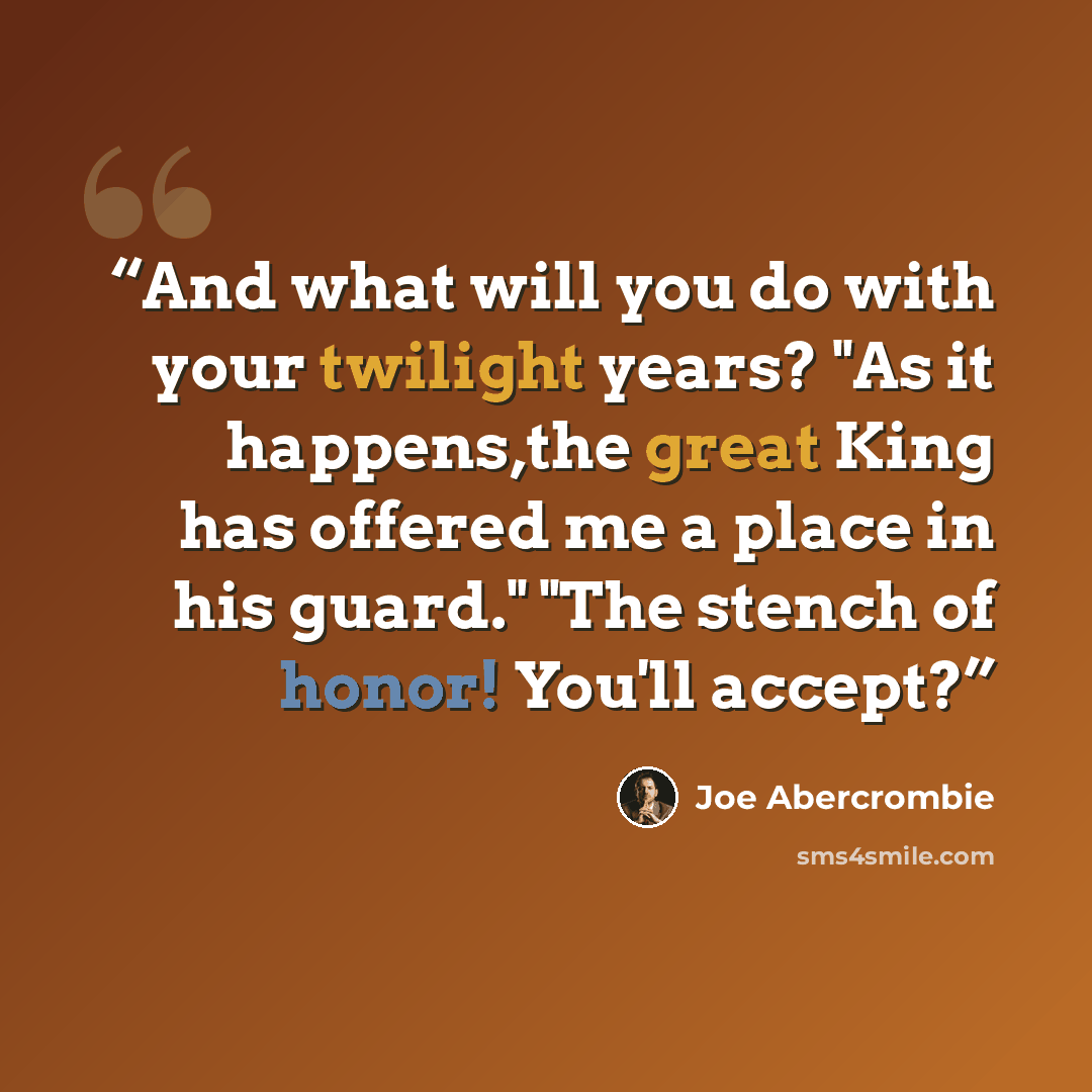 “And what will you do with your twilight years? "As it happens,the great King has offered me a place in his guard." "The stench of honor! You'll accept?” quote by Joe Abercrombie