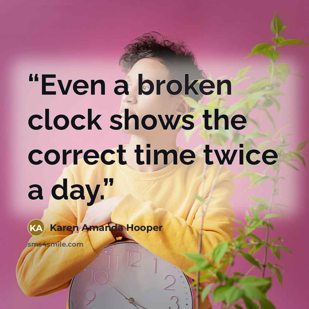 “Even a broken clock shows the correct time twice a day.” quote by Karen Amanda Hooper
