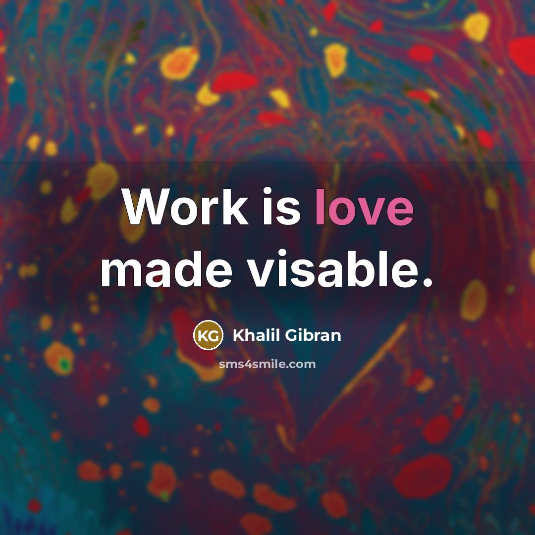 “Work is love made visable.” quote by Khalil Gibran