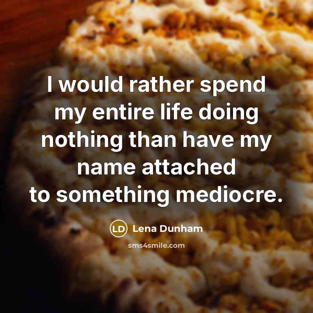 “I would rather spend my entire life doing nothing than have my name attached to something mediocre.” quote by Lena Dunham