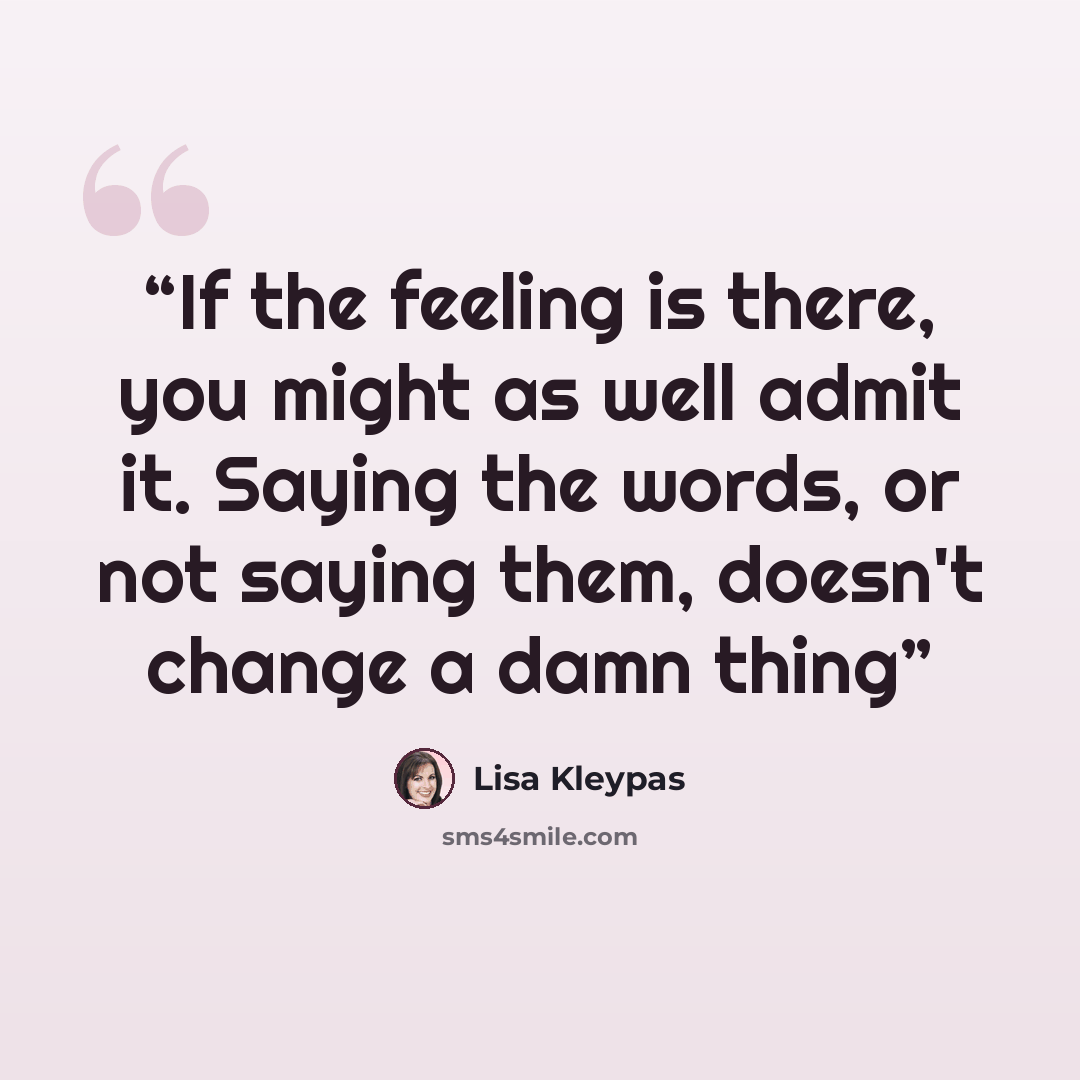“If the feeling is there, you might as well admit it. Saying the words, or not saying them, doesn't change a damn thing” quote by Lisa Kleypas