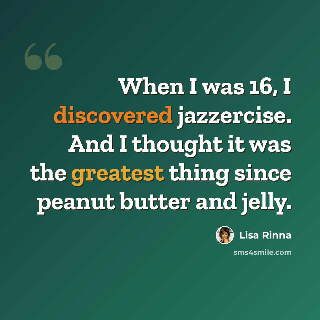 “When I was 16, I discovered jazzercise. And I thought it was the greatest thing since peanut butter and jelly.” quote by Lisa Rinna