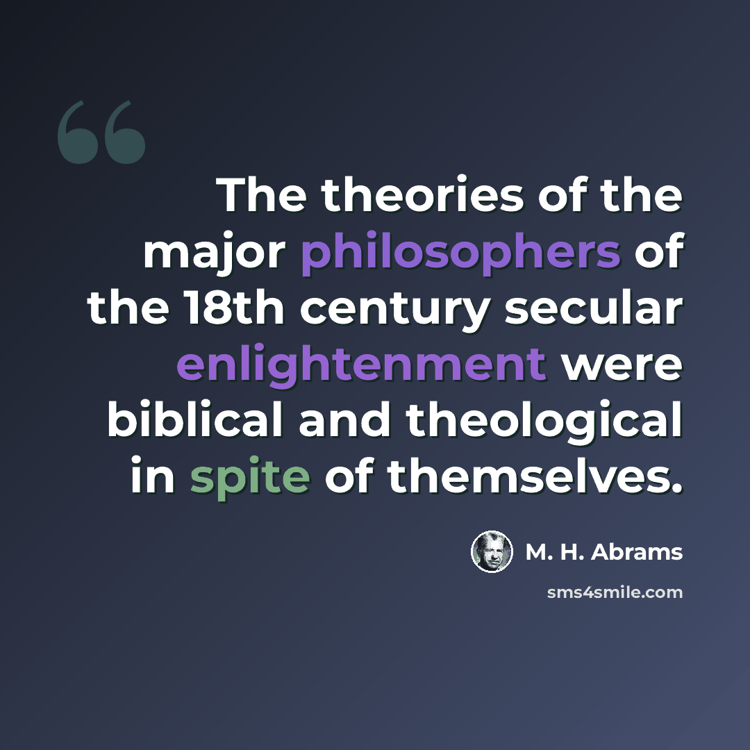 “The theories of the major philosophers of the 18th century secular enlightenment were biblical and theological in spite of themselves.” quote by M. H. Abrams
