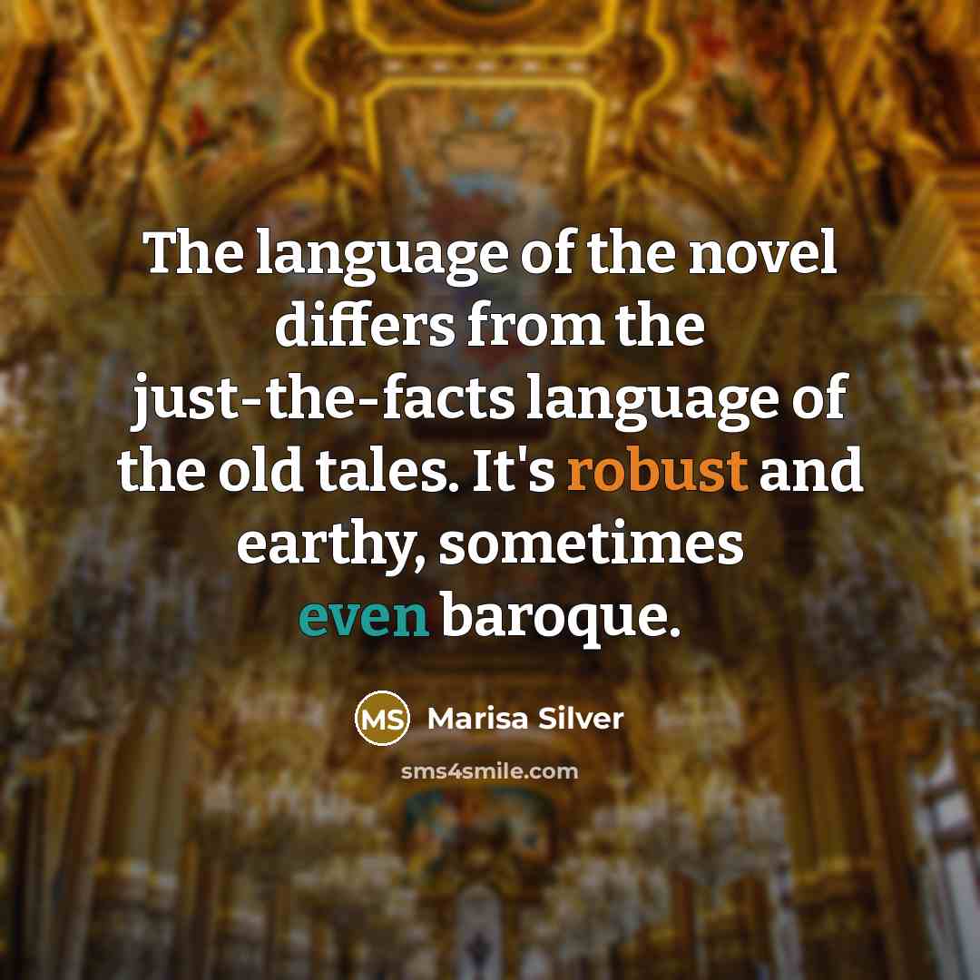“The language of the novel differs from the just-the-facts language of the old tales. It's robust and earthy, sometimes even baroque.” quote by Marisa Silver