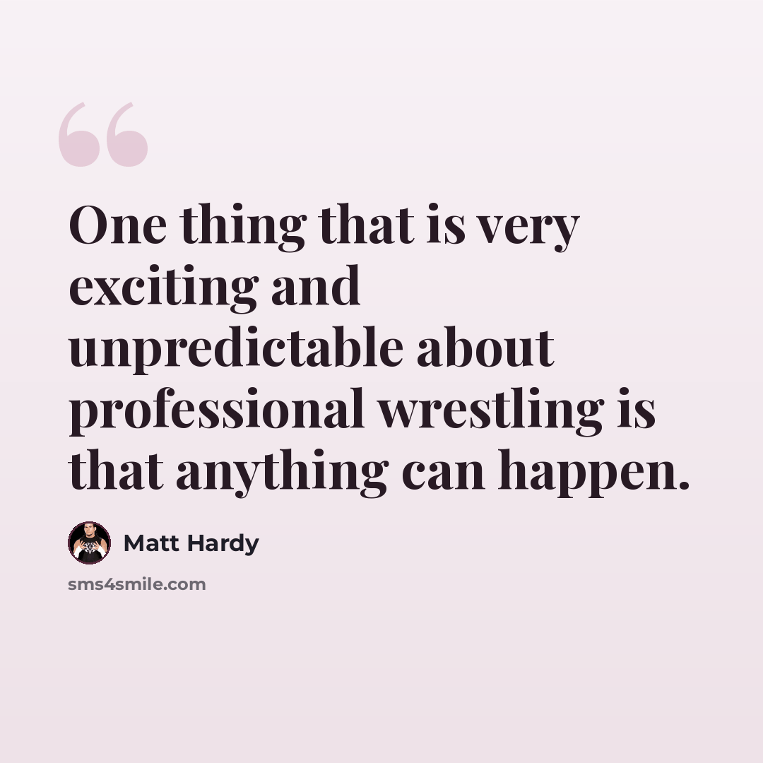 “One thing that is very exciting and unpredictable about professional wrestling is that anything can happen.” quote by Matt Hardy