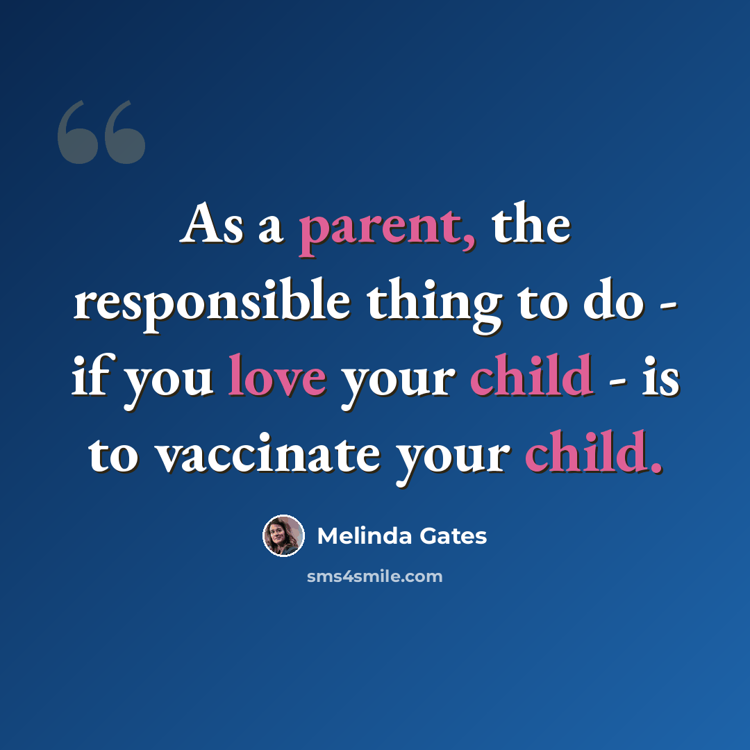 “As a parent, the responsible thing to do - if you love your child - is to vaccinate your child.” quote by Melinda Gates