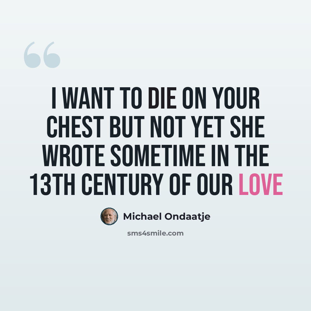 “I want to die on your chest but not yet she wrote sometime in the 13th century of our love” quote by Michael Ondaatje