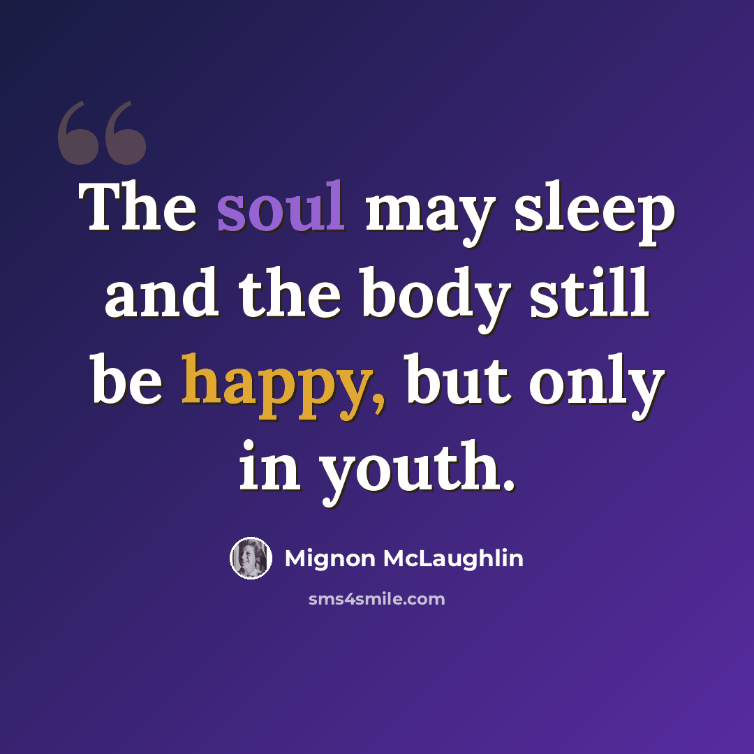 “The soul may sleep and the body still be happy, but only in youth.” quote by Mignon McLaughlin