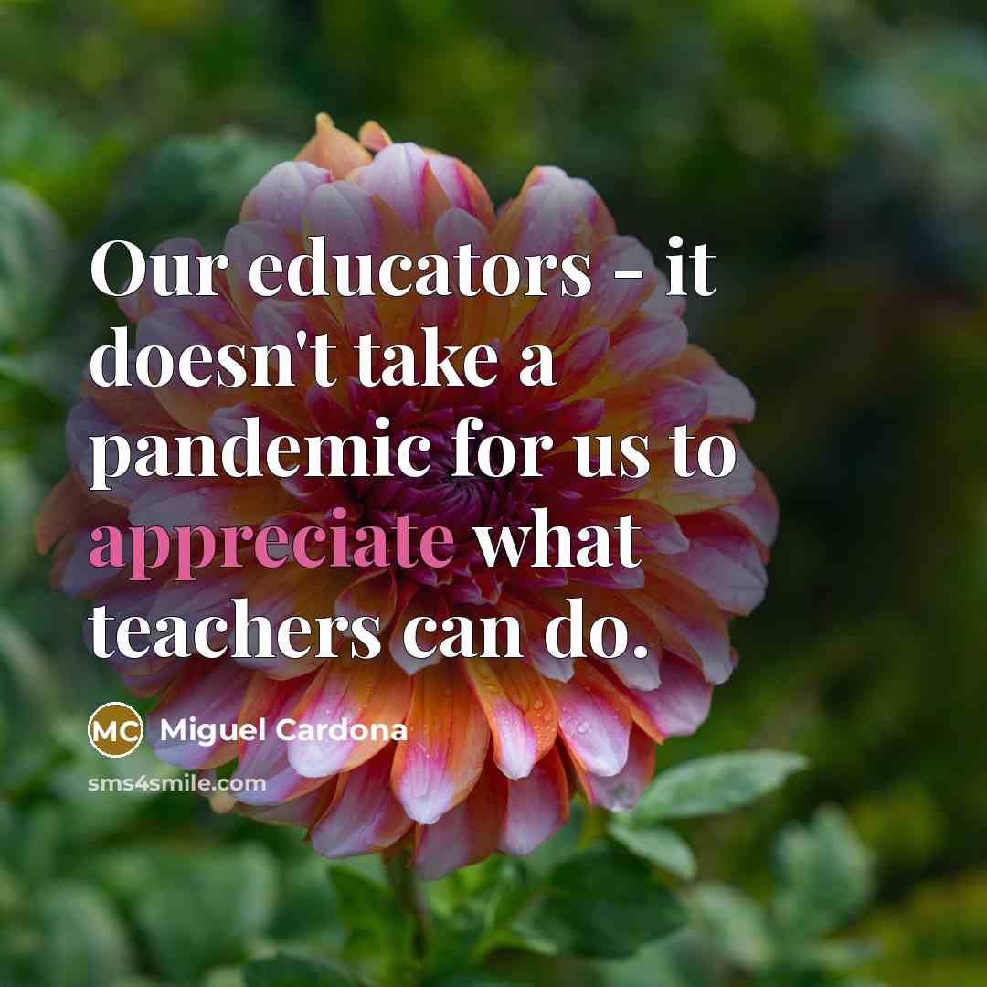 “Our educators - it doesn't take a pandemic for us to appreciate what teachers can do.” quote by Miguel Cardona