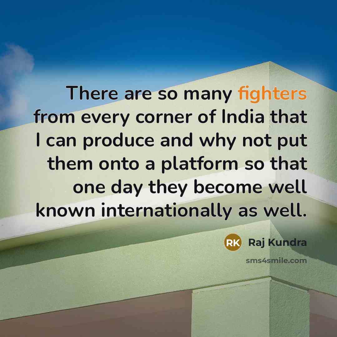 “There are so many fighters from every corner of India that I can produce and why not put them onto a platform so that one day they become well known internationally as well.” quote by Raj Kundra