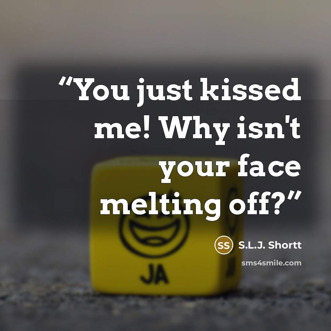 “You just kissed me! Why isn't your face melting off?” quote by S.L.J. Shortt