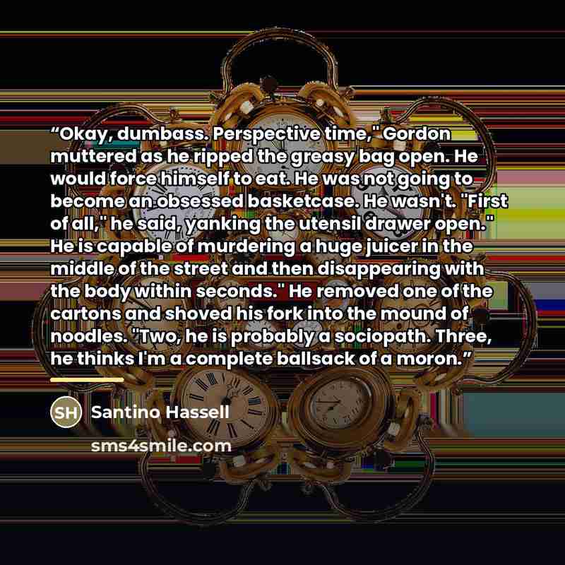 “Okay, dumbass. Perspective time," Gordon muttered as he ripped the greasy bag open. He would force himself to eat. He was not going to become an obsessed basketcase. He wasn't. "First of all," he said, yanking the utensil drawer open." He is capable of murdering a huge juicer in the middle of the…” quote by Santino Hassell