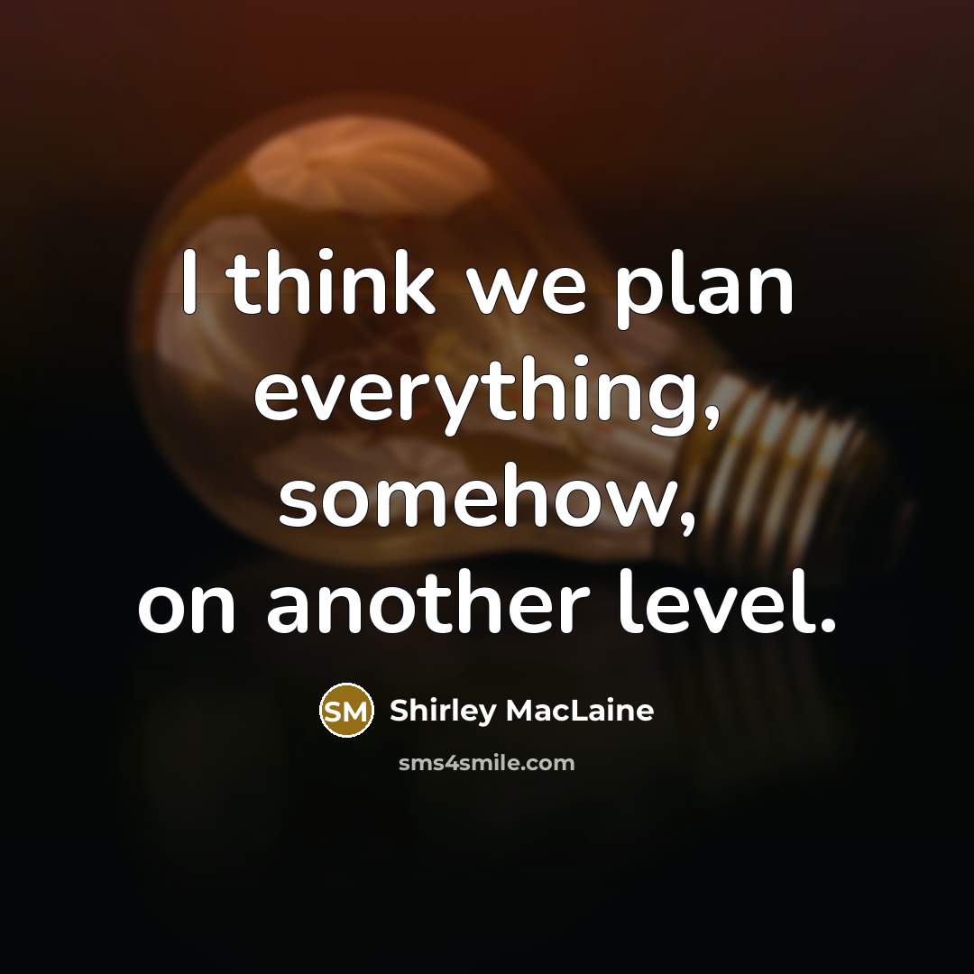 “I think we plan everything, somehow, on another level.” quote by Shirley MacLaine