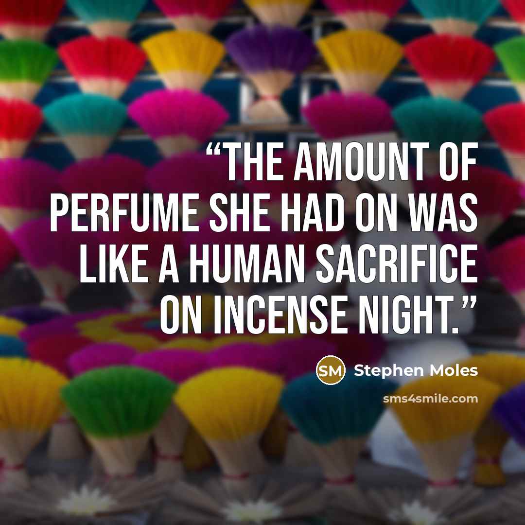 “The amount of perfume she had on was like a human sacrifice on Incense Night.” quote by Stephen Moles