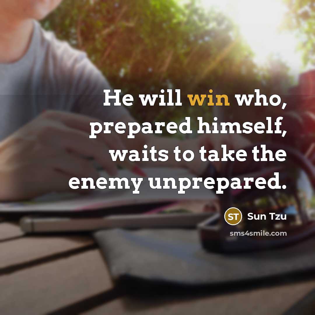 “He will win who, prepared himself, waits to take the enemy unprepared.” quote by Sun Tzu