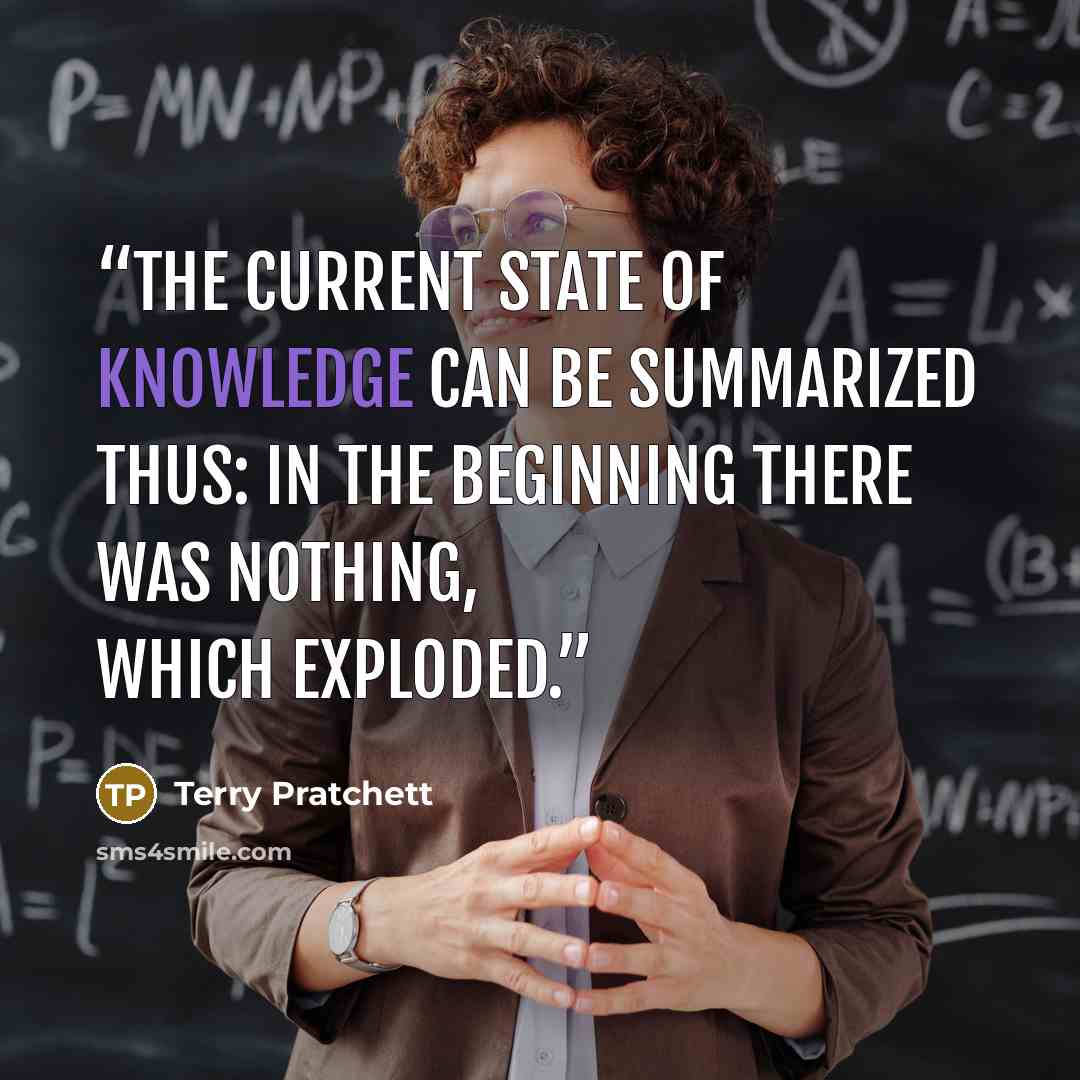 “The current state of knowledge can be summarized thus: in the beginning there was nothing, which exploded.” quote by Terry Pratchett