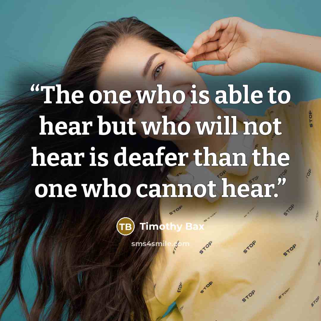 “The one who is able to hear but who will not hear is deafer than the one who cannot hear.” quote by Timothy Bax