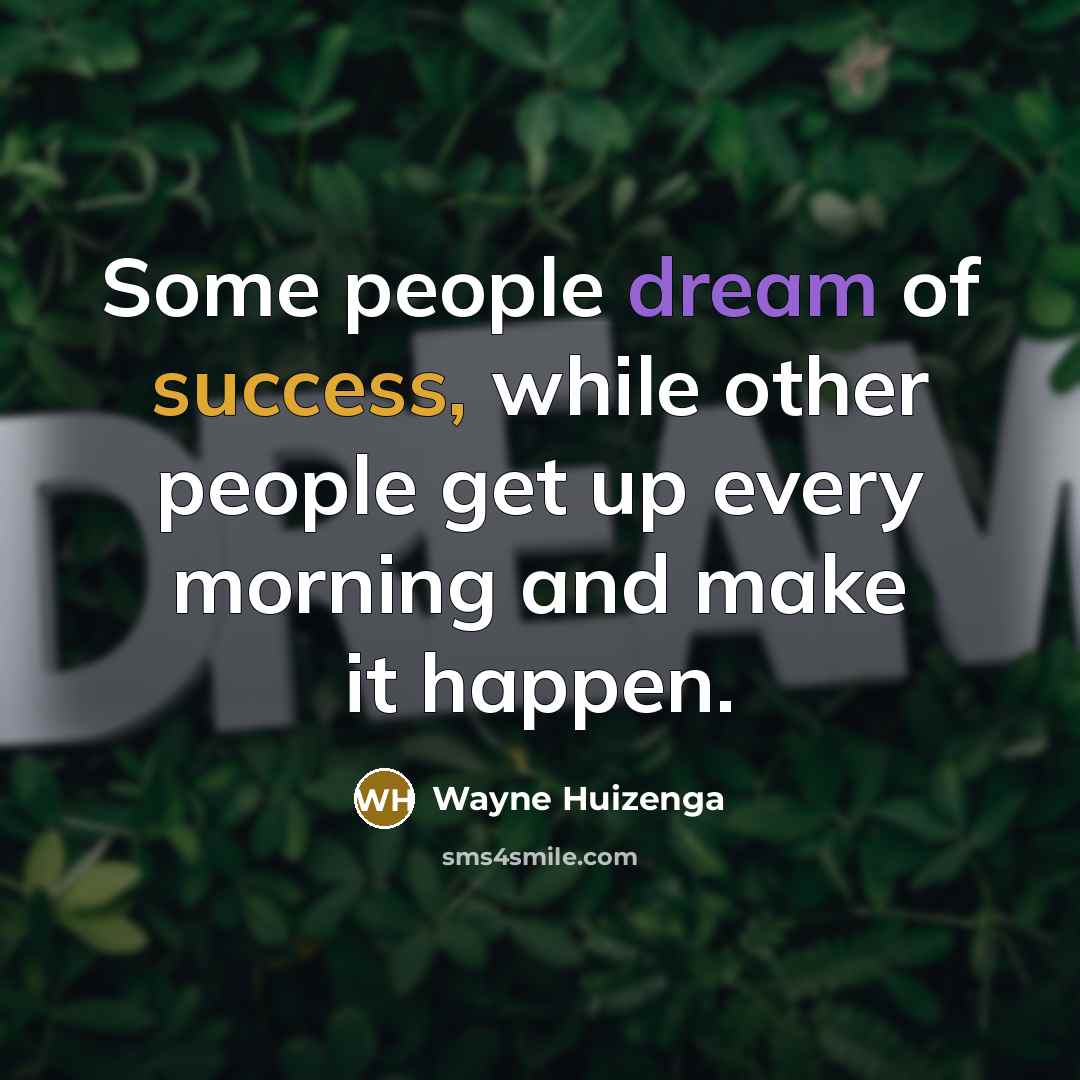 “Some people dream of success, while other people get up every morning and make it happen.” quote by Wayne Huizenga