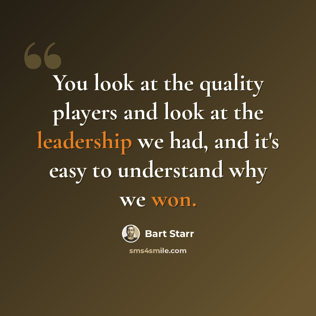 “You look at the quality players and look at the leadership we had, and it's easy to understand why we won.” quote by Bart Starr