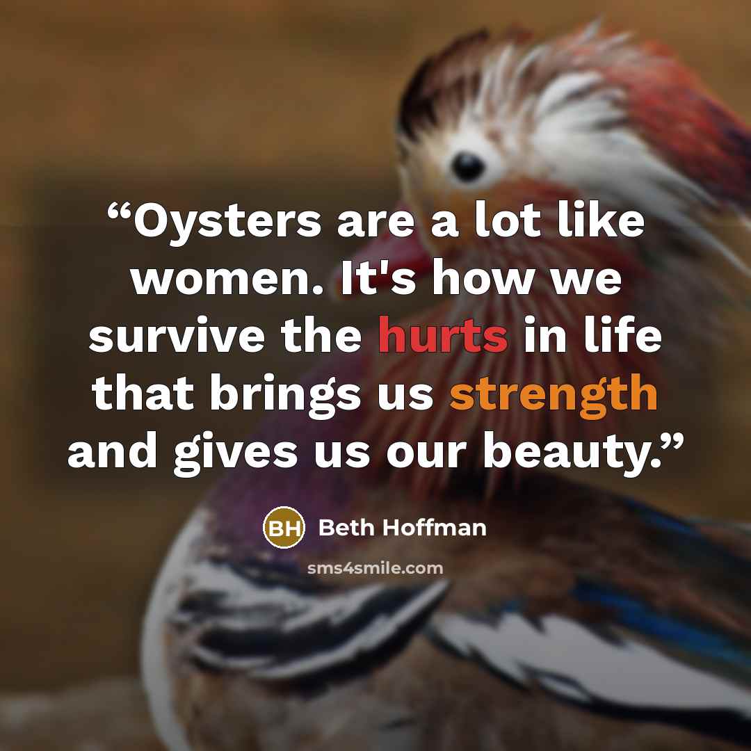 “Oysters are a lot like women. It's how we survive the hurts in life that brings us strength and gives us our beauty.” quote by Beth Hoffman