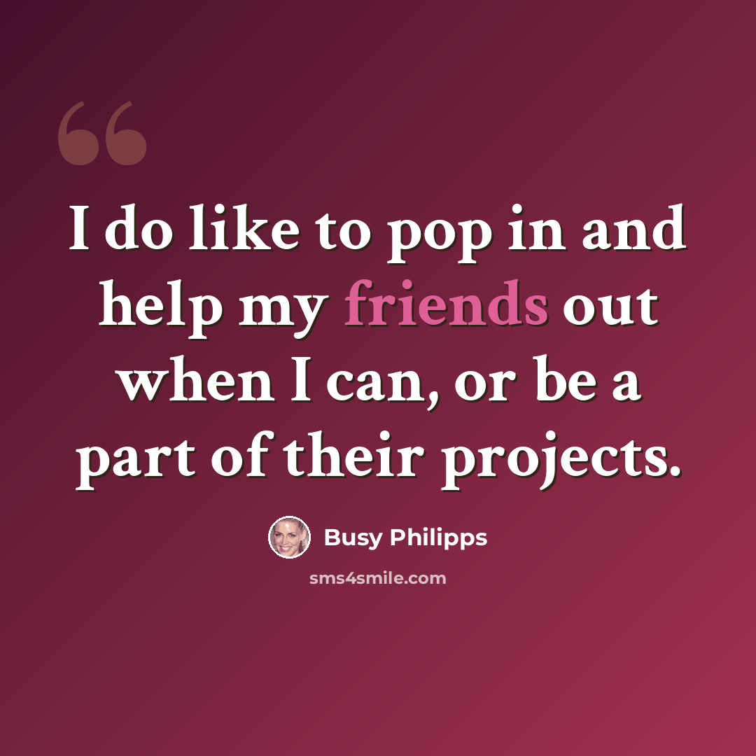 “I do like to pop in and help my friends out when I can, or be a part of their projects.” quote by Busy Philipps