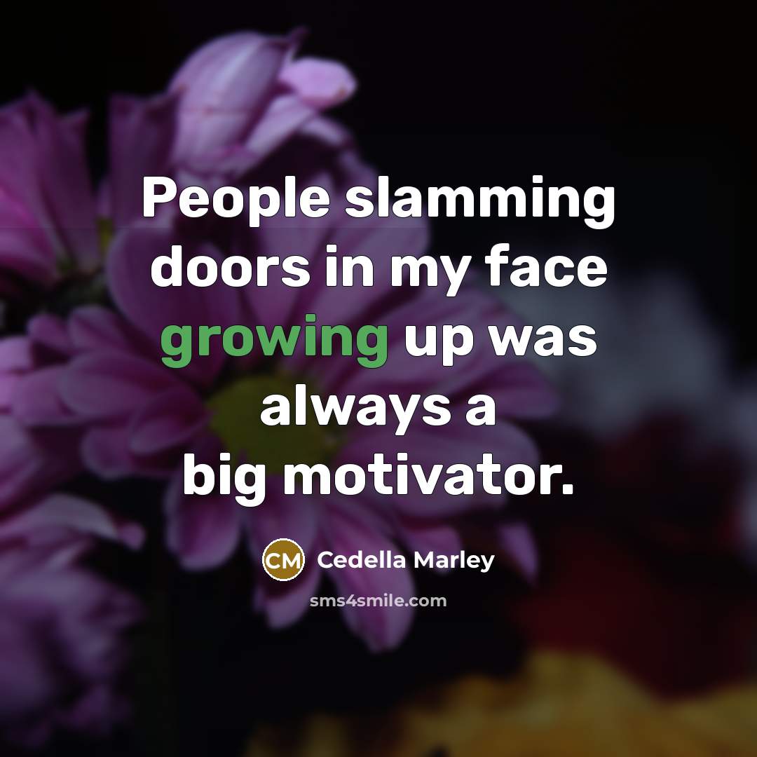 “People slamming doors in my face growing up was always a big motivator.” quote by Cedella Marley
