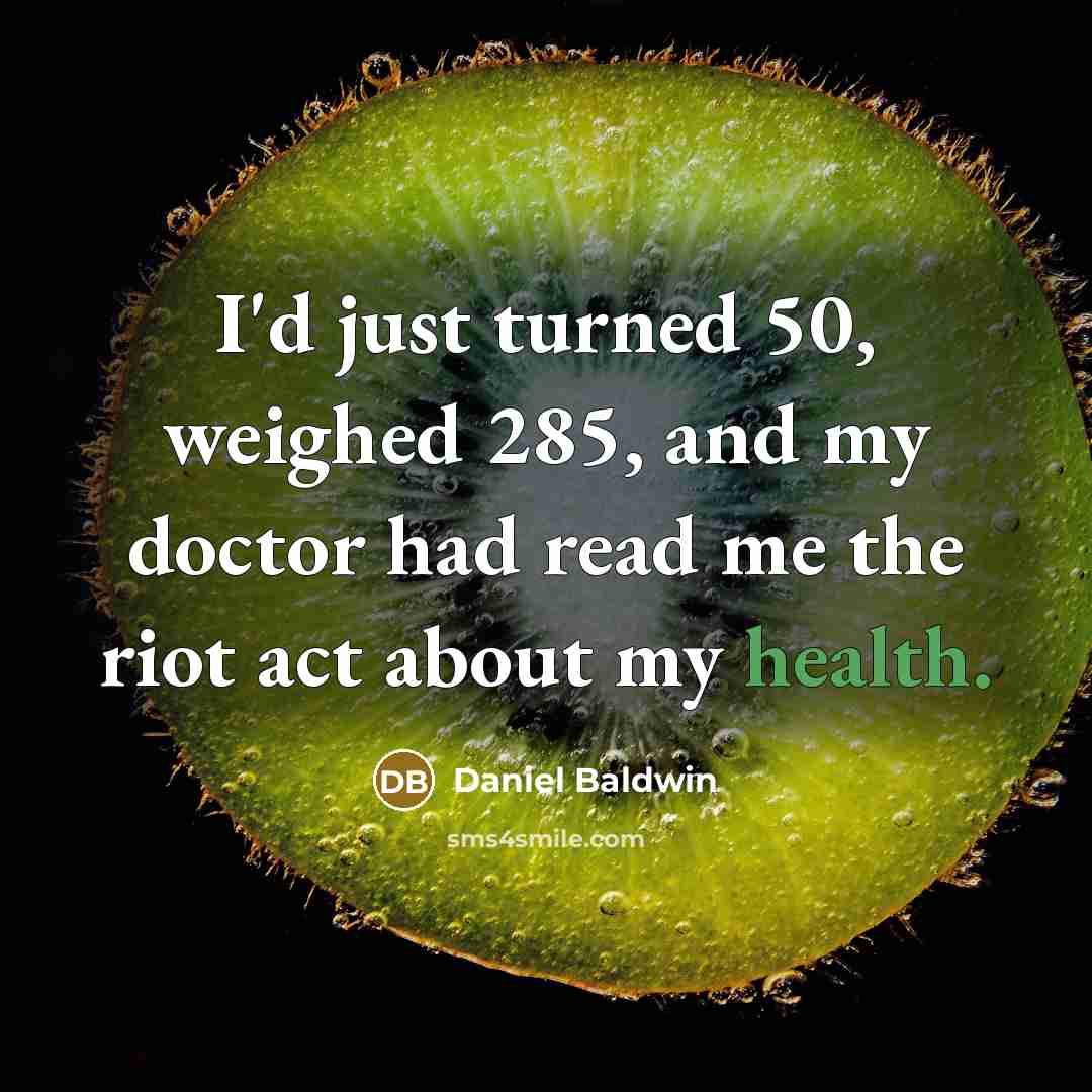 “I'd just turned 50, weighed 285, and my doctor had read me the riot act about my health.” quote by Daniel Baldwin