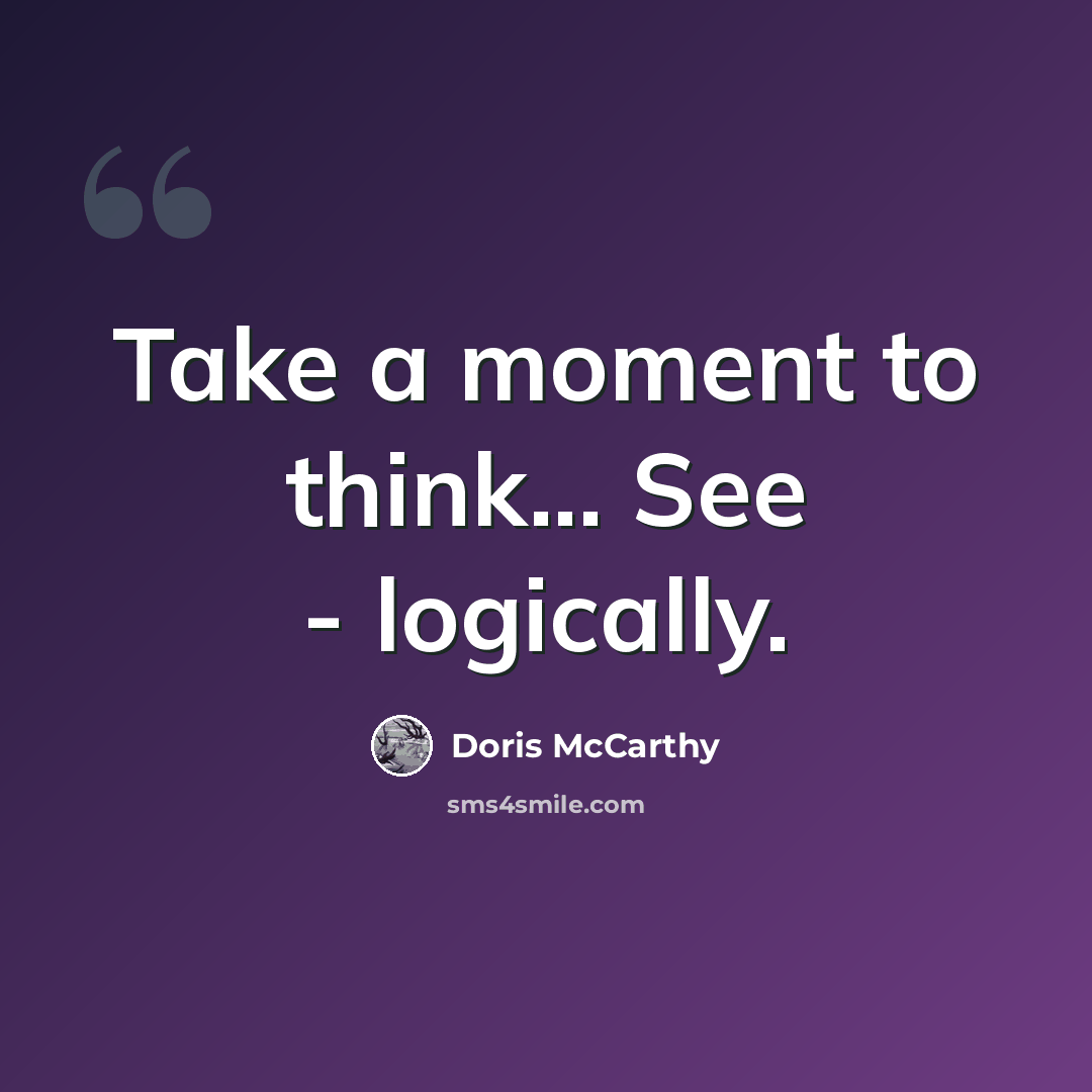“Take a moment to think... See - logically.” quote by Doris McCarthy