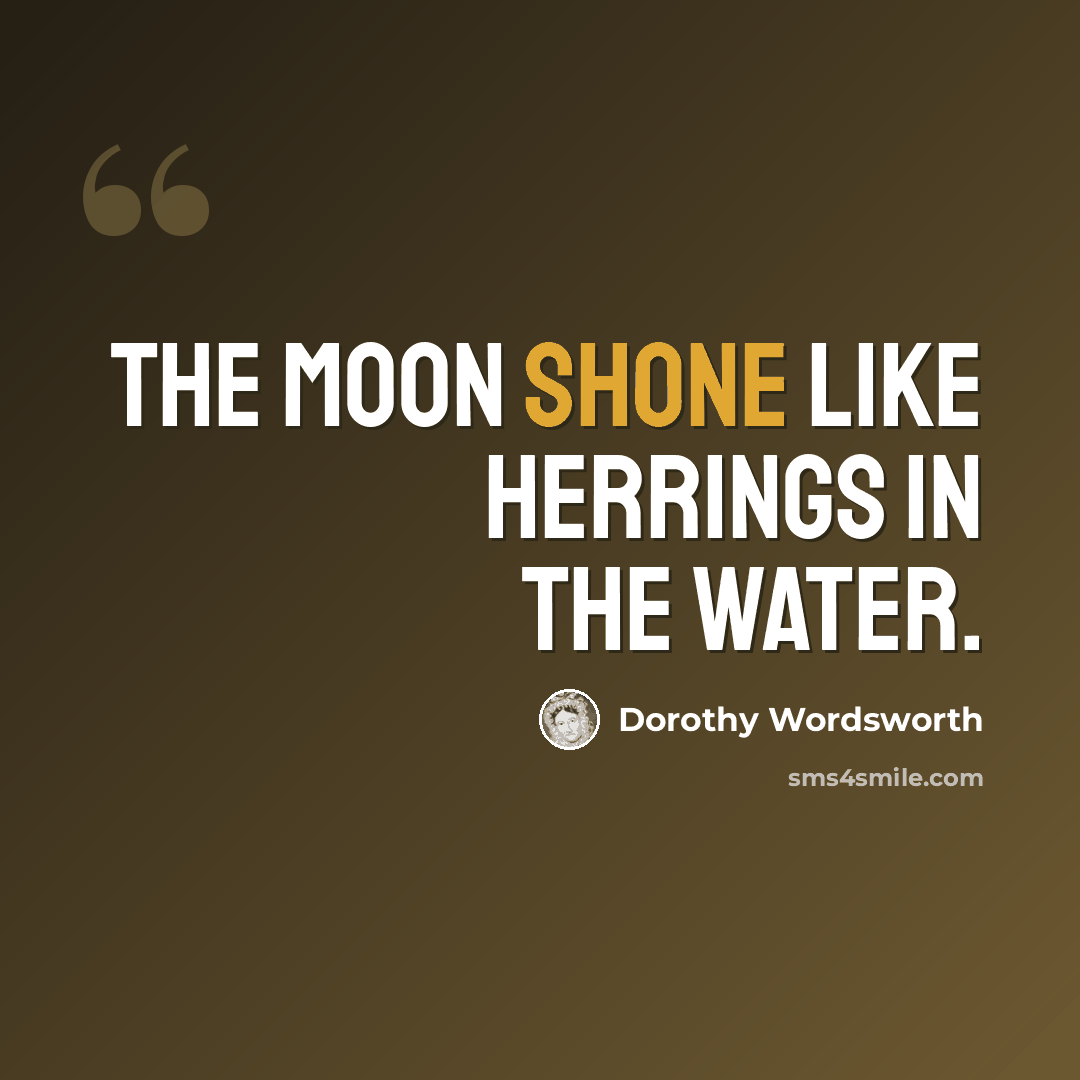 “The moon shone like herrings in the water.” quote by Dorothy Wordsworth