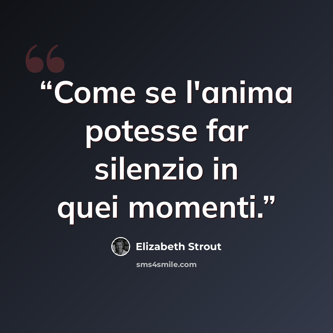 “Come se l'anima potesse far silenzio in quei momenti.” quote by Elizabeth Strout