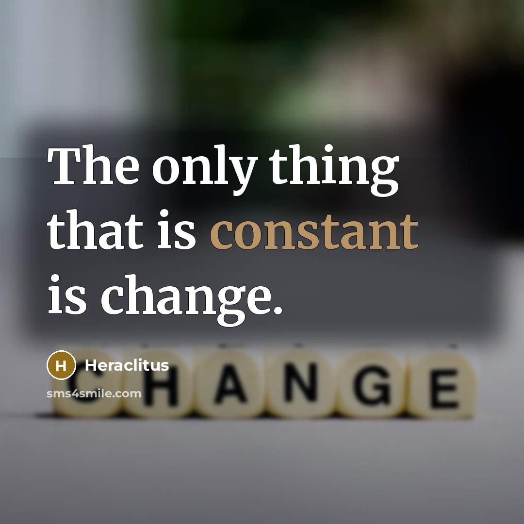 “The only thing that is constant is change.” quote by Heraclitus