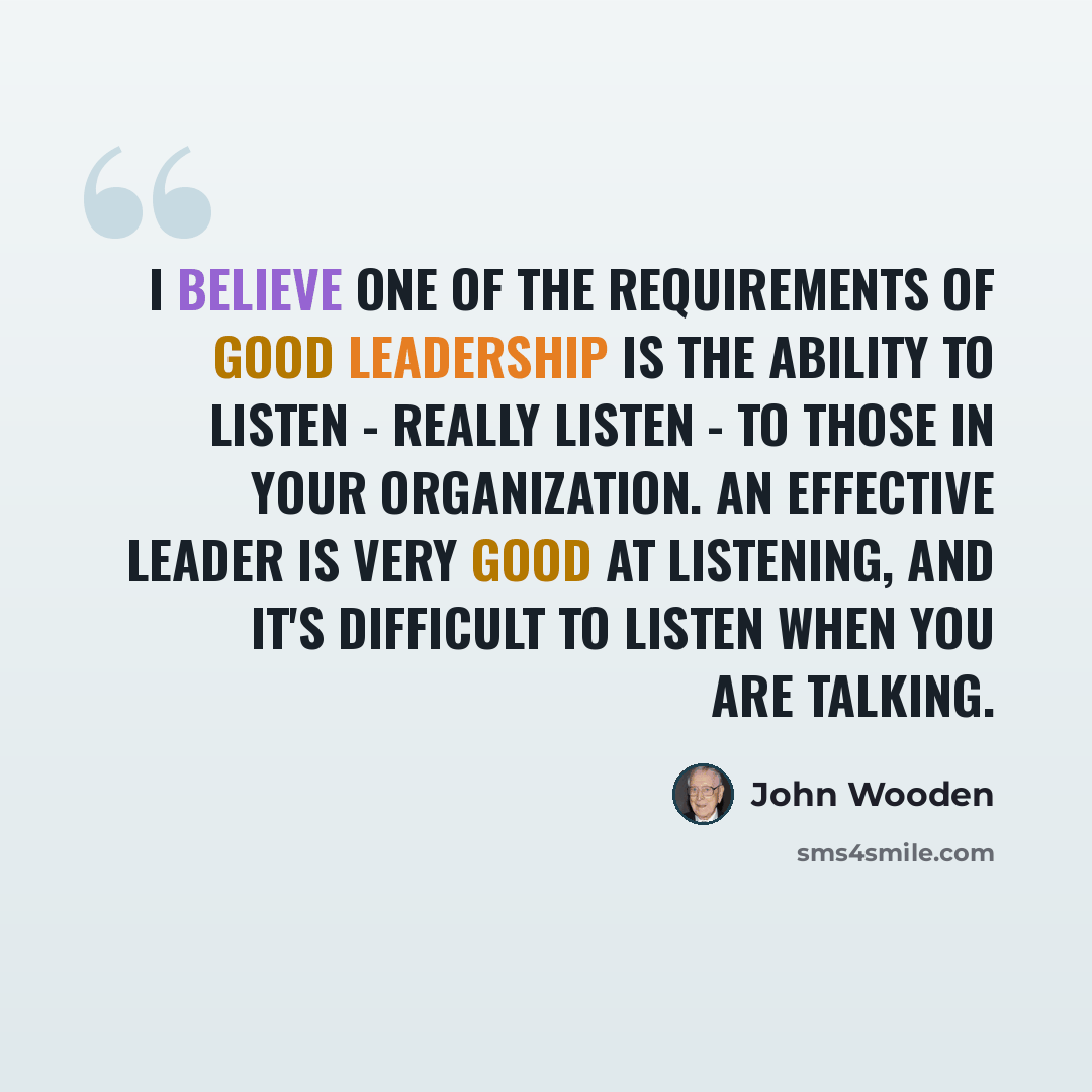 “I believe one of the requirements of good leadership is the ability to listen - really listen - to those in your organization. An effective leader is very good at listening, and it's difficult to listen when you are talking.” quote by John Wooden