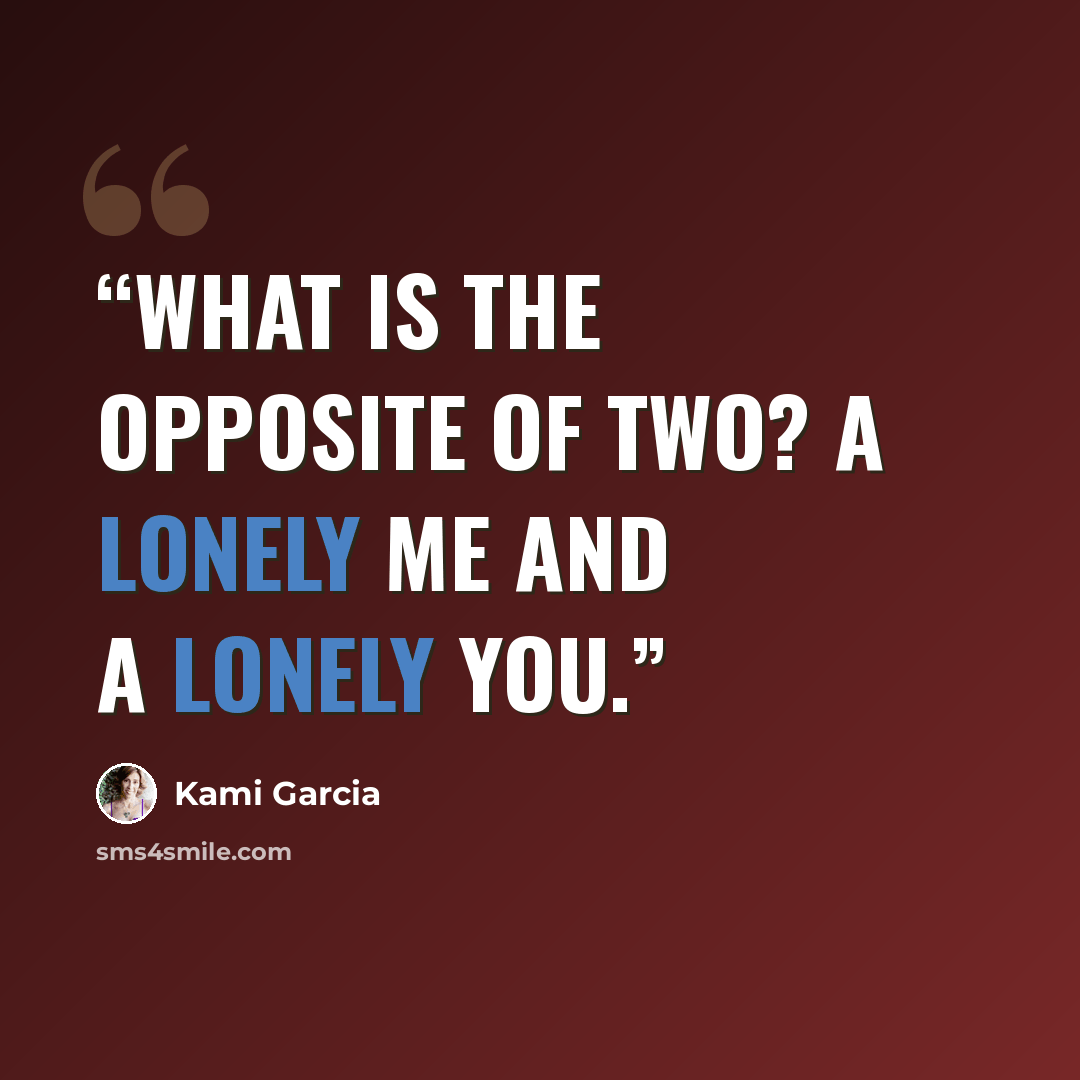 “What is the opposite of two? A lonely me and a lonely you.” quote by Kami Garcia