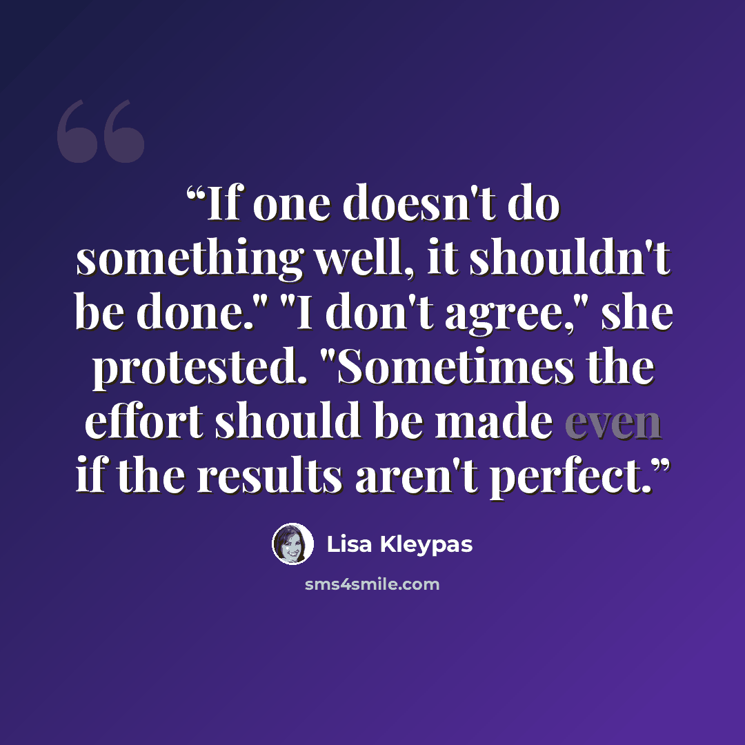 “If one doesn't do something well, it shouldn't be done." "I don't agree," she protested. "Sometimes the effort should be made even if the results aren't perfect.” quote by Lisa Kleypas