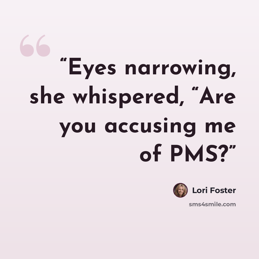 “Eyes narrowing, she whispered, “Are you accusing me of PMS?” quote by Lori Foster