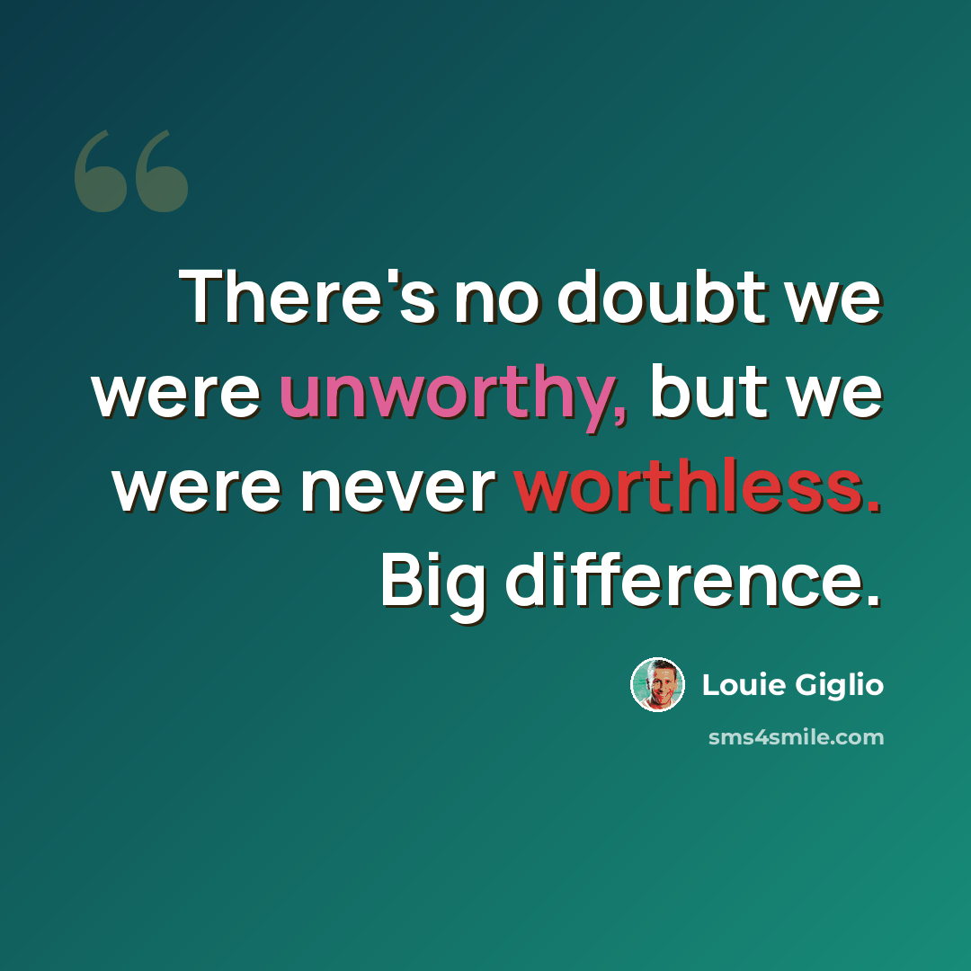 “There's no doubt we were unworthy, but we were never worthless. Big difference.” quote by Louie Giglio
