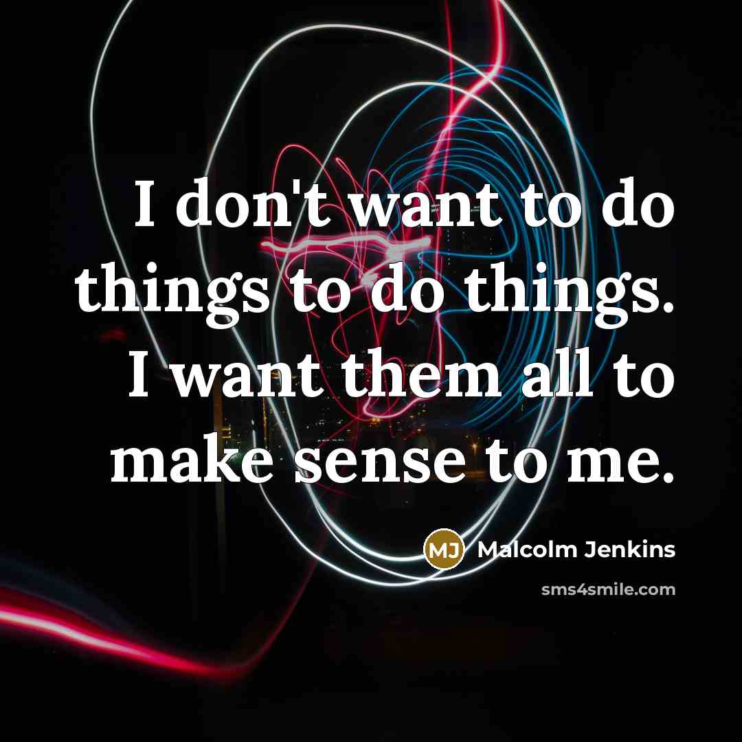 “I don't want to do things to do things. I want them all to make sense to me.” quote by Malcolm Jenkins