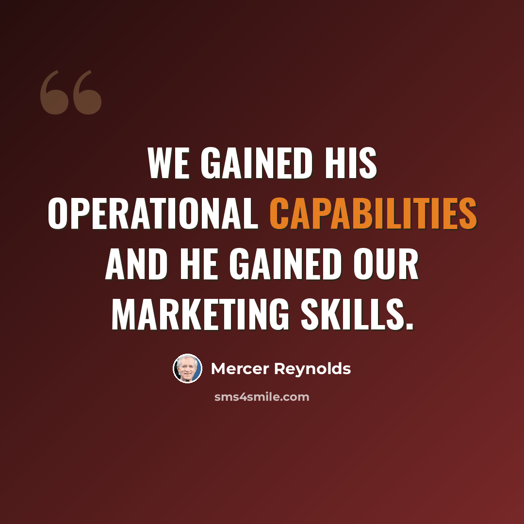 “We gained his operational capabilities and he gained our marketing skills.” quote by Mercer Reynolds