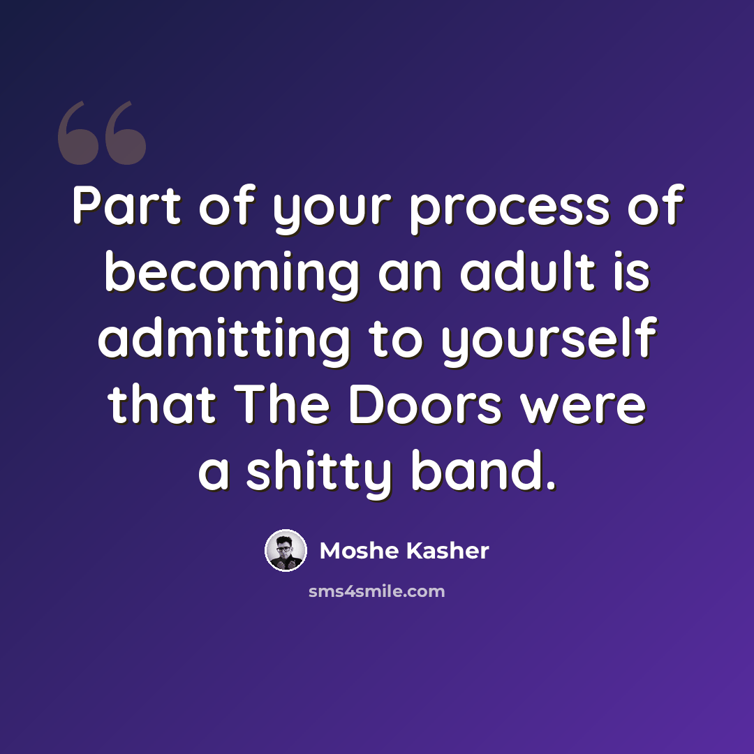 “Part of your process of becoming an adult is admitting to yourself that The Doors were a shitty band.” quote by Moshe Kasher