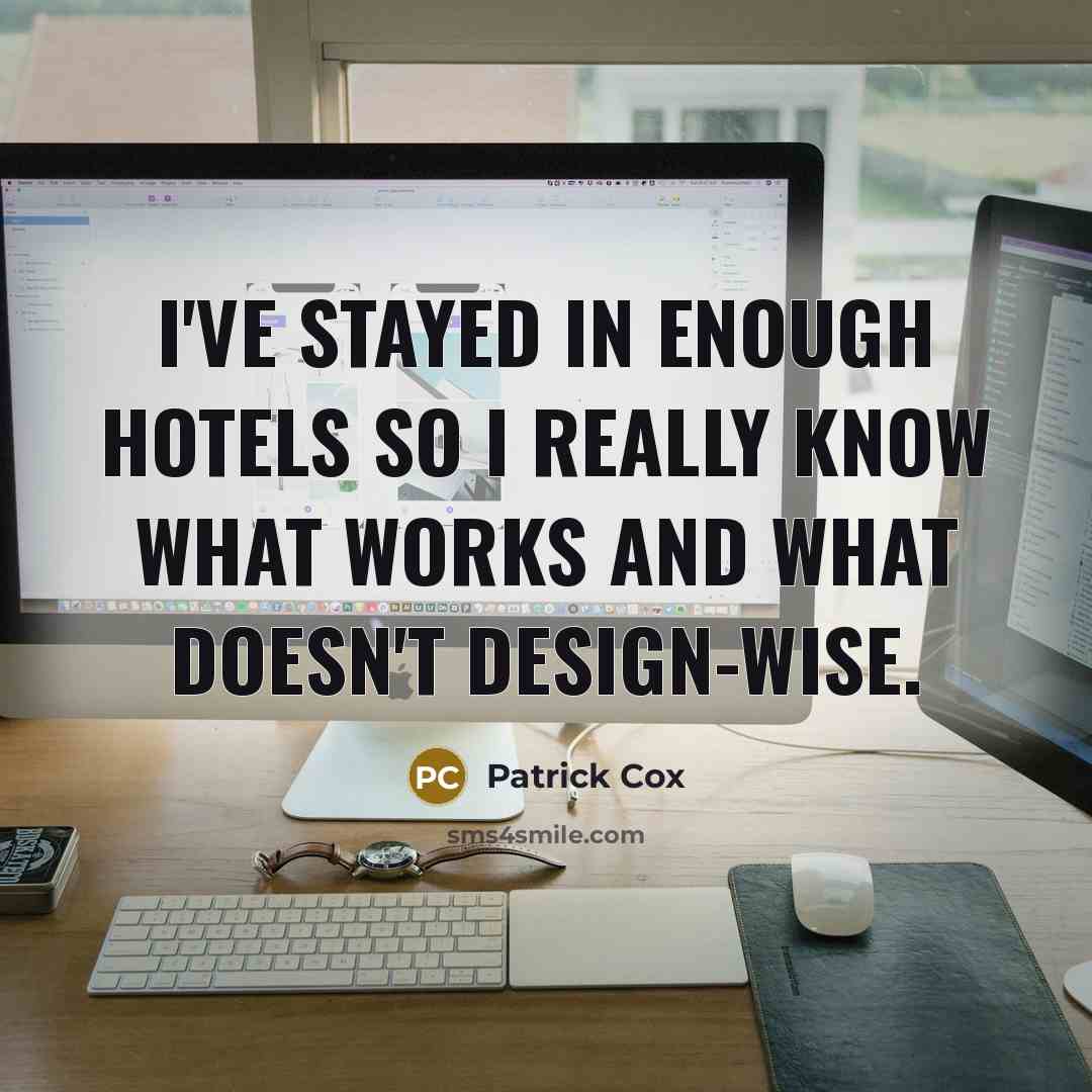 “I've stayed in enough hotels so I really know what works and what doesn't design-wise.” quote by Patrick Cox