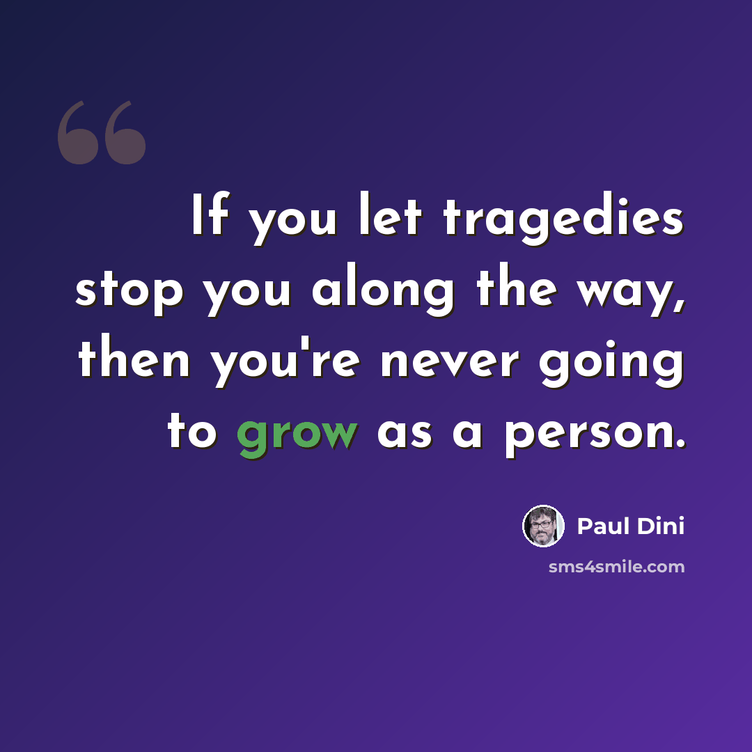 “If you let tragedies stop you along the way, then you're never going to grow as a person.” quote by Paul Dini