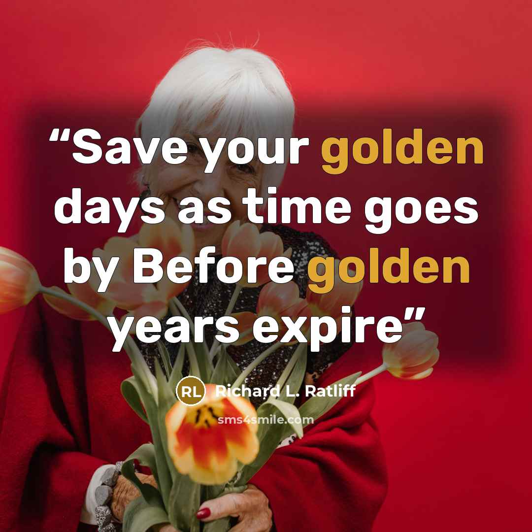 “Save your golden days as time goes by Before golden years expire” quote by Richard L. Ratliff