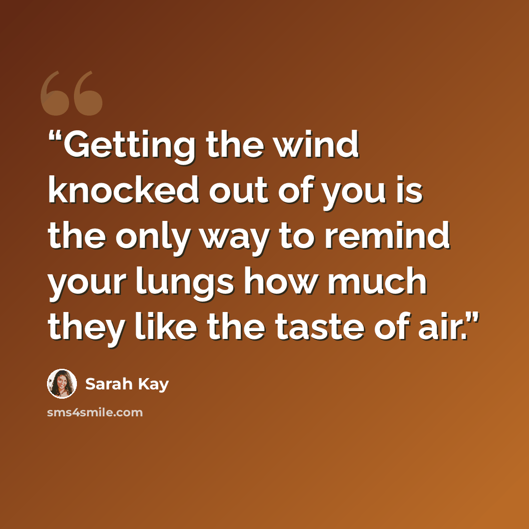 “Getting the wind knocked out of you is the only way to remind your lungs how much they like the taste of air.” quote by Sarah Kay