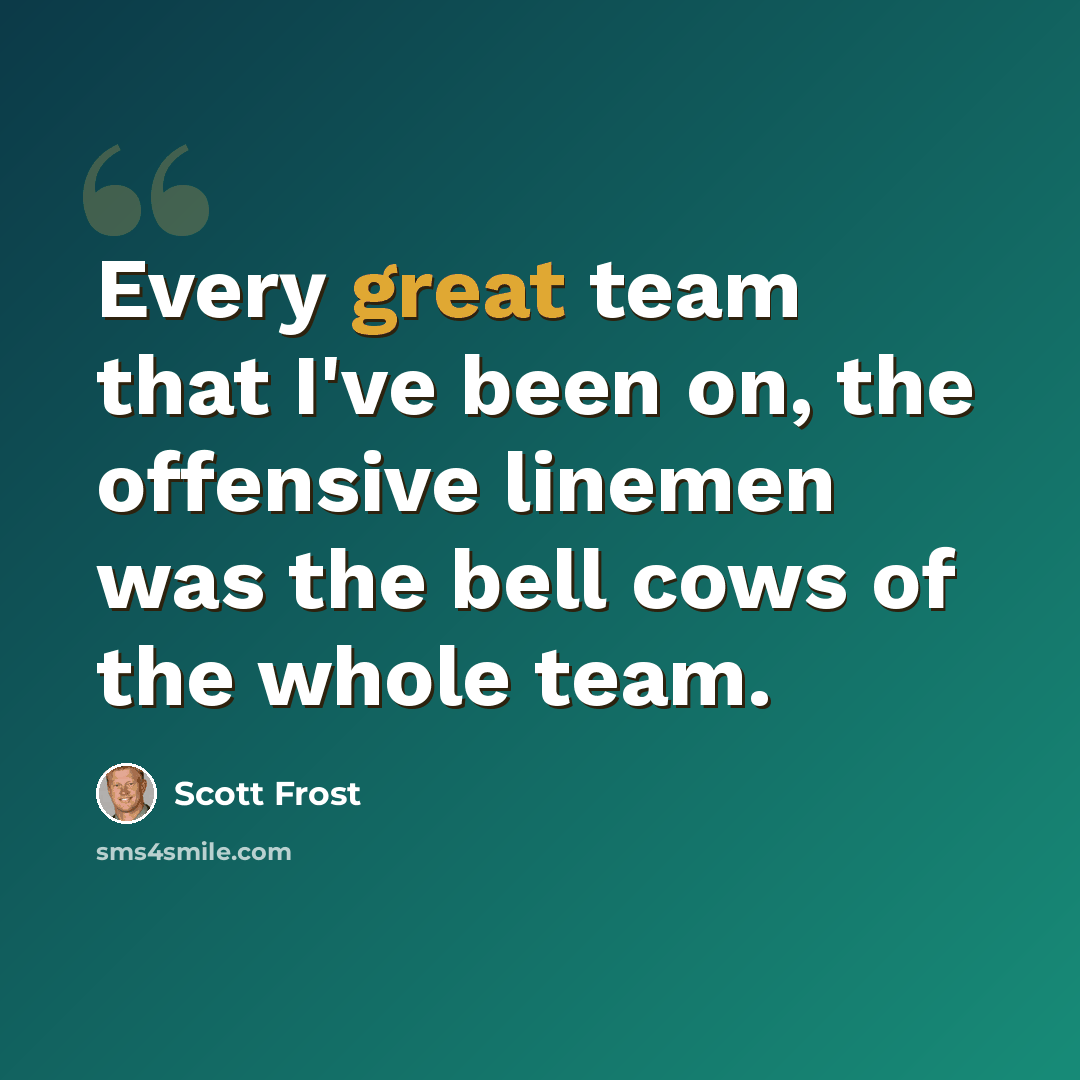 “Every great team that I've been on, the offensive linemen was the bell cows of the whole team.” quote by Scott Frost